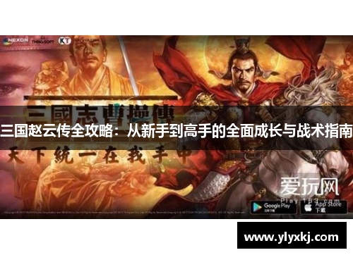 三国赵云传全攻略：从新手到高手的全面成长与战术指南