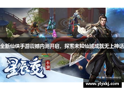 全新仙侠手游震撼内测开启，探索未知仙域成就无上神话